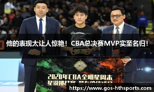 他的表现太让人惊艳！CBA总决赛MVP实至名归！