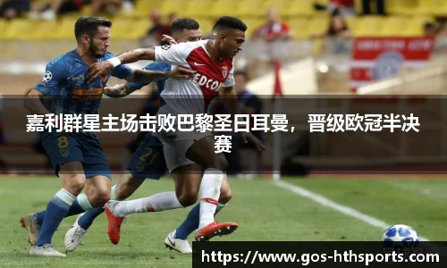嘉利群星主场击败巴黎圣日耳曼，晋级欧冠半决赛