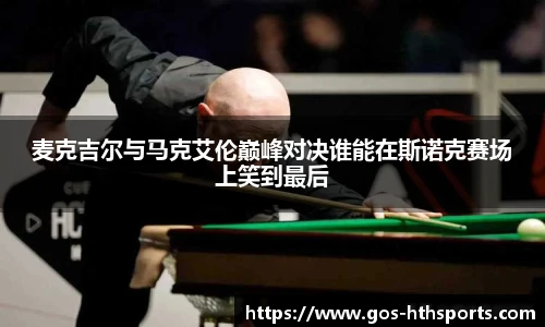 麦克吉尔与马克艾伦巅峰对决谁能在斯诺克赛场上笑到最后
