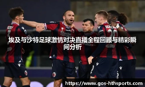 埃及与沙特足球激情对决直播全程回顾与精彩瞬间分析