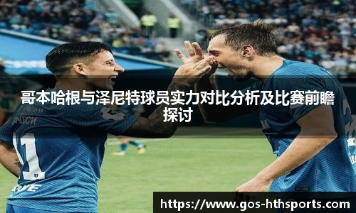 哥本哈根与泽尼特球员实力对比分析及比赛前瞻探讨